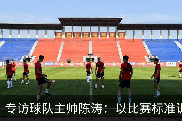 专访球队主帅陈涛：以比赛标准训练，用拼搏回馈球迷